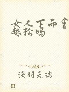 女人下面会越做越松吗