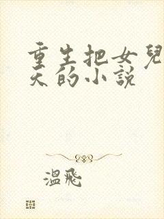 重生把女儿宠上天的小说