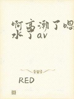 啊高潮了嗯～喷水了av