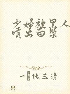 少妇被黑人高潮喷出白浆