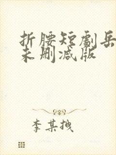 折腰短剧岳雨婷未删减版