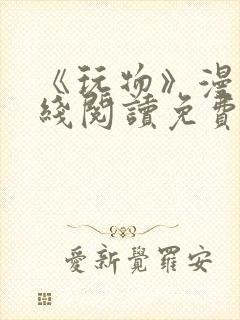 《玩物》漫画在线阅读免费下拉式