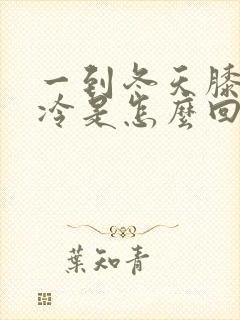 一到冬天膝盖就冷是怎么回事啊