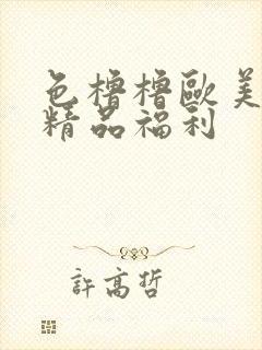 色橹橹欧美午夜精品福利