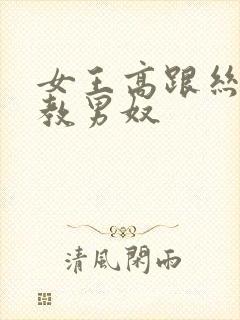 女王高跟丝袜调教男奴