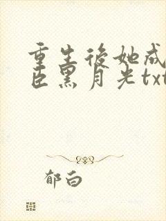 重生后她成了权臣黑月光txt