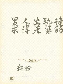 男人出轨后如何求得老婆的原谅呢