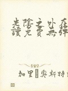 光阴之外在线阅读免费无弹窗笔趣阁