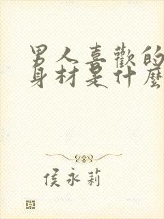 男人喜欢的女人身材是什么样的