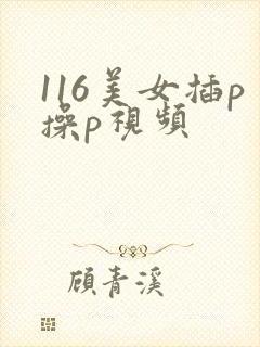 116美女插p操p视频