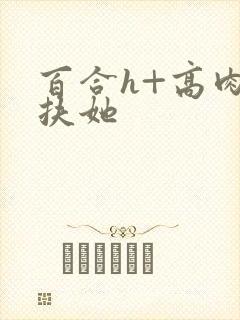 百合h+高肉+扶她