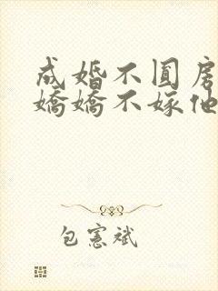 成婚不圆房重生娇娇不嫁他急了全文免费