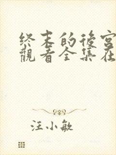 终末的后宫免费观看全集在线观看高