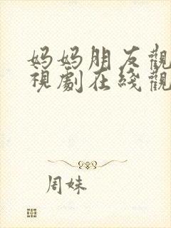 妈妈朋友观看电视剧在线观看全集免费