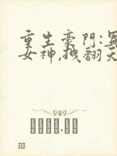 重生豪门:异能女神,拽翻天