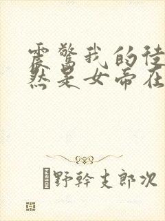 震惊我的徒弟居然是女帝在线