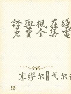 铃与枫在线观看免费全集电视剧