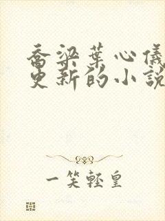 乔梁叶心仪超前更新的小说