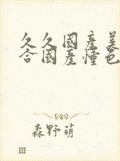 久久国产美女综合国产懂色粉嫩一区