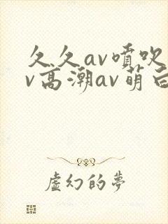 久久av喷吹av高潮av萌白