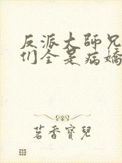 反派大师兄师妹们全是病娇txt下载