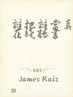 谁把谁当真小说在线听书