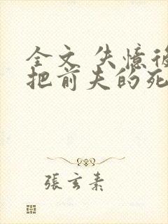 全文 失忆后错把前夫的死对头当老公