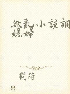 欲乱小说调教儿媳妇