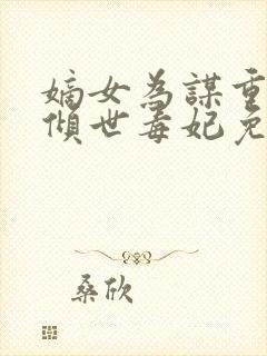 嫡女为谋重生之倾世毒妃免费全文阅读