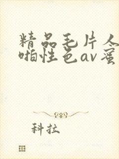 精品毛片人妻啪啪性色av蜜臀