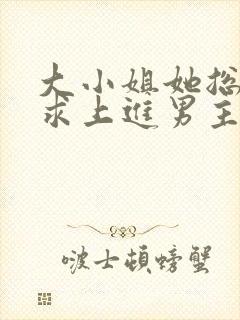 大小姐她总是不求上进男主是谁