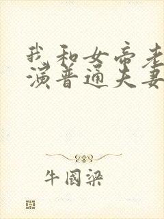 我和女帝老婆扮演普通夫妻