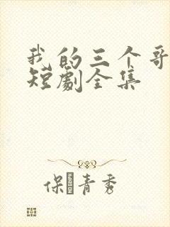 我的三个哥哥们短剧全集