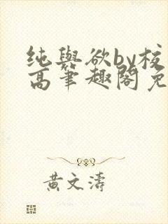 纯与欲by校园高笔趣阁免费阅读小说封面