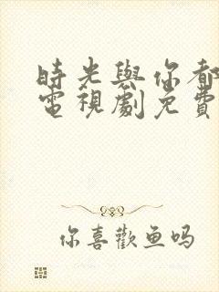 时光与你都很甜电视剧免费在线观看