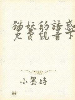 猫妖的诱惑漫画免费观看下拉式好看漫画网