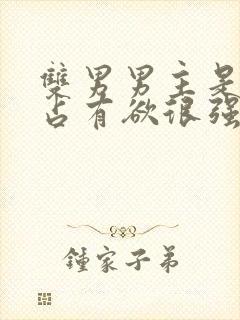 双男男主是病娇占有欲很强话本小说