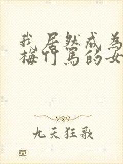 我居然成为了青梅竹马的女朋友