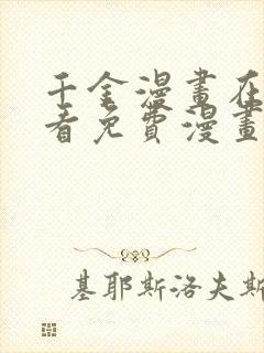 千金漫画在线观看免费漫画下拉式