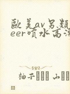 欧美av另类feer喷水高潮