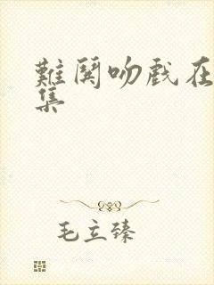 难哄吻戏在第几集