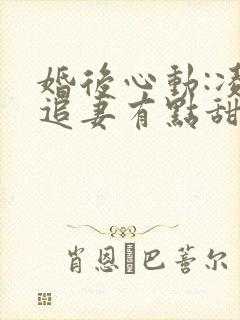 婚后心动:凌总追妻有点甜好看么