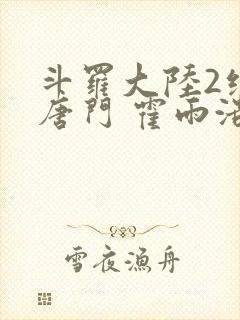 斗罗大陆2绝世唐门 霍雨浩