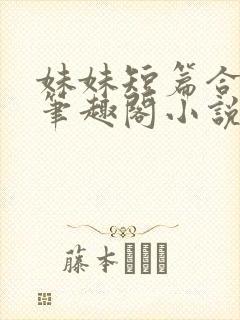 妹妹短篇合集_笔趣阁小说侄女