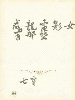 成龙电影女主角有哪些