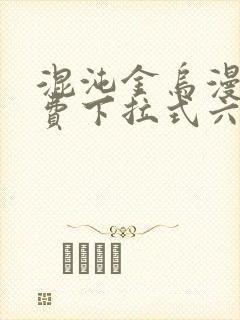 混沌金乌漫画免费下拉式六漫画