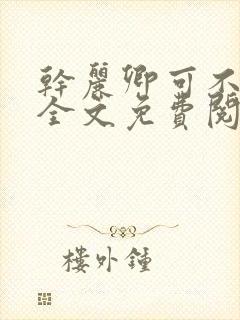 干丽卿可不可以全文免费阅读笔趣阁