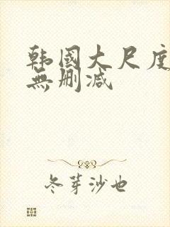 韩国大尺度电影无删减