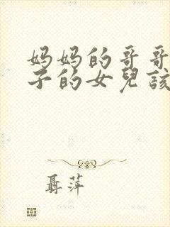 妈妈的哥哥的儿子的女儿该叫什么