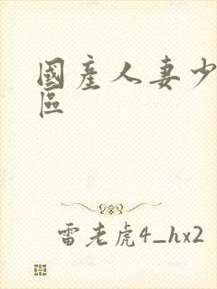 国产人妻少妇第区